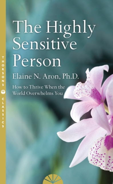 THE HIGHLY SENSITIVE PERSON : HOW TO SURIVIVE AND THRIVE WHEN THE WORLD OVERWHELMS YOU