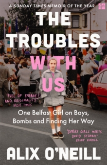 THE TROUBLES WITH US: ONE BELFAST GIRL ON BOYS, BOMBS AND FINDIND HER WAY