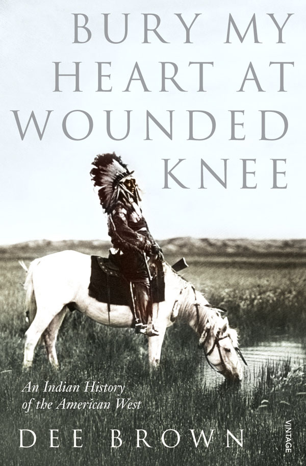 BURY MY HEART AT WOUNDED KNEE : AN INDIAN HISTORY OF THE AMERICAN WEST