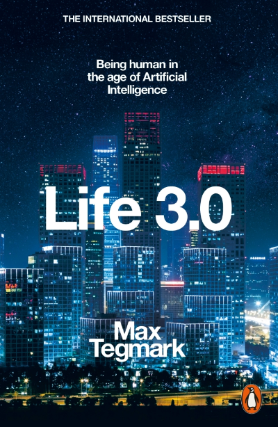 LIFE 3.0 : BEING HUMAN IN THE AGE OF ARTIFICIAL INTELLIGENCE