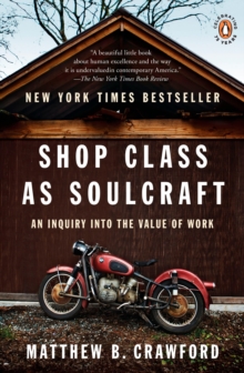 SHOP CLASS AS SOULCRAFT : AN INQUIRY INTO THE VALUE OF WORK