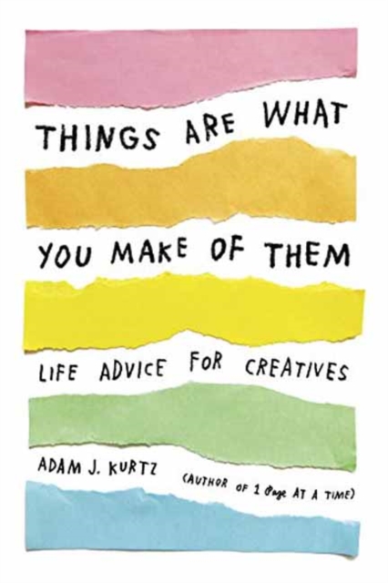 THINGS ARE WHAT YOU MAKE OF THEM : LIFE ADVICE FOR CREATIVES