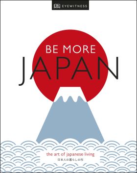 BE MORE JAPAN : THE ART OF JAPANESE LIVING