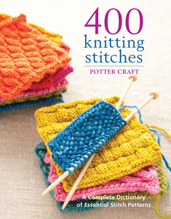 400 KNITTING STITCHES : A COMPLETE DICTIONARY OF ESSENTIAL STITCH PATTERNS