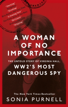 A WOMAN OF NO IMPORTANCE: THE UNTOLD STORY OF VIRGINIA HALL, WW2 MOST DANGEROUS SPY