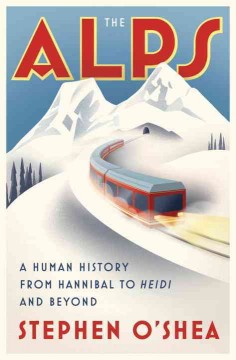 THE ALPS : A HUMAN HISTORY FROM HANNIBAL TO HEIDI AND BEYOND