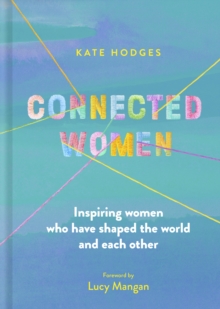 CONNECTED WOMEN: INSPIRING WOMEN WHO SHAPED THE WORLD AND EACH OTHER