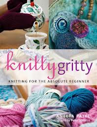 KNITTY GRITTY : KNITTING FOR THE ABSOLUTE BEGINNER