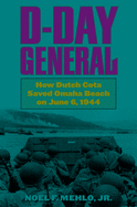 D DAY GENERAL: HOW DUTCH COTA SAVED OMAHA BEACH ON JUNE 6, 1944