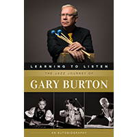 LEARNING TO LISTEN: THE JAZZ JOURNEY OF GARY BURTON: AN AUTOBIOGRAPHY