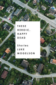THESE HEROIC, HAPPY DEAD: STORIES