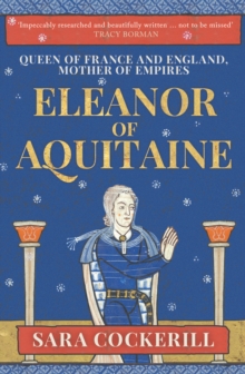 ELEANOR OF AQUITAINE : QUEEN OF FRANCE AND ENGLAND, MOTHER OF EMPIRES