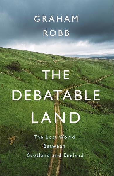 THE DEBATABLE LAND : THE LOST WORLD BETWEEN SCOTLAND AND ENGLAND
