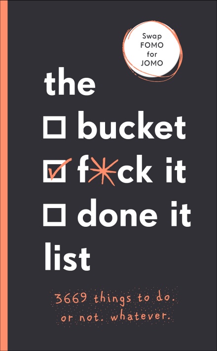 THE BUCKET, F*CK IT, DONE IT LIST : 3,669 THINGS TO DO. OR NOT. WHATEVER