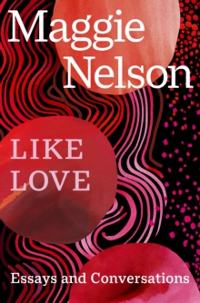 LIKE LOVE: ESSAYS AND CONVERSATIONS