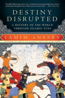 DESTINY DISRUPTED : A HISTORY OF THE WORLD THROUGH ISLAMIC EYES