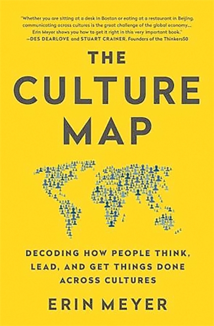 THE CULTURE MAP : DECODING HOW PEOPLE THINK, LEAD, AND GET THINGS DONE ACROSS CULTURES