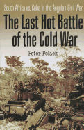 LAST HOT BATTLE OF THE COLD WAR : SOUTH AFRICA VS. CUBA IN THE ANGOLAN CIVIL WAR, THE