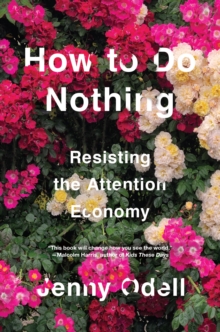 HOW TO DO NOTHING : RESISTING THE ATTENTION ECONOMY