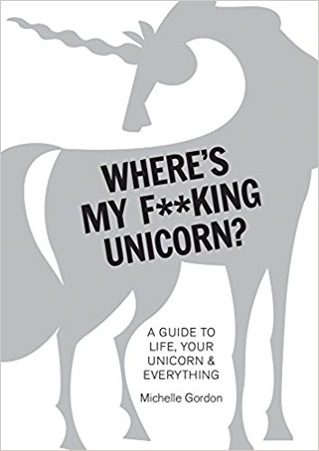 WHERE'S MY F**KING UNICORN? : AN ALTERNATIVE GUIDE TO HAPPINESS