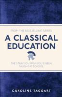 A CLASSICAL EDUCATION : THE STUFF YOU WISH YOU'D BEEN TAUGHT AT SCHOOL