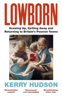 LOWBORN: GROWING UP, GETTING AWAY AND RETURNING TO BRITAIN'S POOREST TOWNS