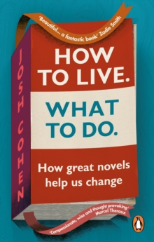 HOW TO LIVE. WHAT TO DO : HOW GREAT NOVELS HELP US CHANGE