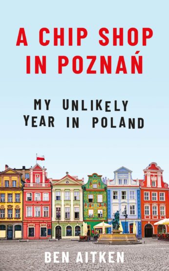 A CHIP SHOP IN POZNAN : MY UNLIKELY YEAR IN POLAND