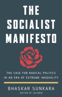 THE SOCIALIST MANIFESTO : THE CASE FOR RADICAL POLITICS IN AN ERA OF EXTREME INEQUALITY