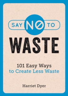 SAY NO TO WASTE : 101 EASY WAYS TO CREATE LESS WASTE
