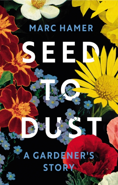 SEED TO DUST A GARDENER'S STORY