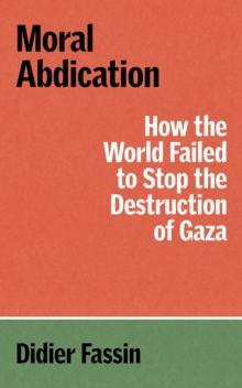 MORAL ABDICATION: HOW THE WORLD FAILED TO STOP THE DESTRUCTION OF GAZA