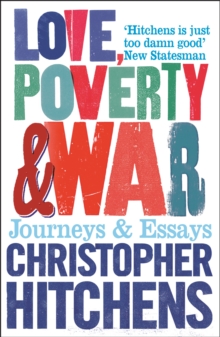 LOVE, POVERTY AND WAR : JOURNEYS AND ESSAYS
