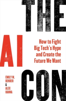 THE AI CON : HOW TO FIGHT BIG TECH'S HYPE AND CREATE THE FUTURE WE WANT