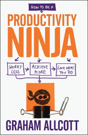 HOW TO BE A PRODUCTIVITY NINJA : WORRY LESS, ACHIEVE MORE AND LOVE WHAT YOU DO