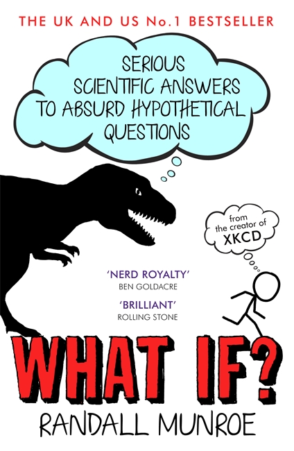 WHAT IF? : SERIOUS SCIENTIFIC ANSWERS TO ABSURD HYPOTHETICAL QUESTIONS