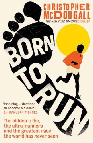 BORN TO RUN : THE HIDDEN TRIBE, THE ULTRA-RUNNERS, AND THE GREATEST RACE THE WORLD HAS NEVER SEEN