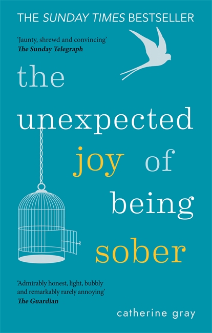 THE UNEXPECTED JOY OF BEING SOBER : DISCOVERING A HAPPY, HEALTHY, WEALTHY ALCOHOL-FREE LIFE