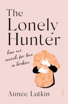 THE LONELY HUNTER : HOW OUR SEARCH FOR LOVE IS BROKEN