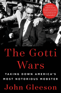 THE GOTTI WARS : TAKING DOWN AMERICA'S MOST NOTORIOUS MOBSTER