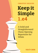 KEEP IT SIMPLE: 1.E4: A SOLID AND STRAIGHTFORWARD CHESS OPENING REPERTOIRE FOR WHITE