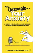 Untangle Your Anxiety: A Guide To Overcoming An Anxiety Disorder By Two People Who Have Been Through